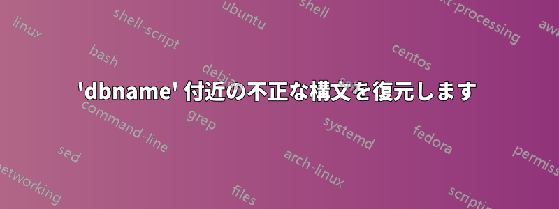 'dbname' 付近の不正な構文を復元します