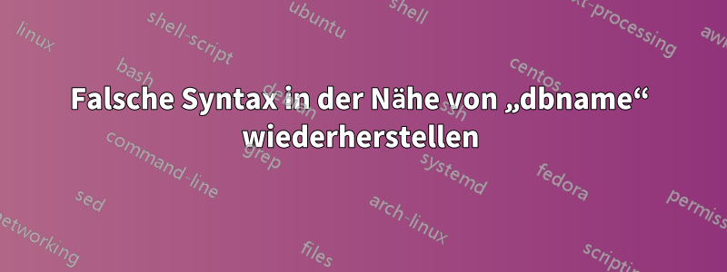 Falsche Syntax in der Nähe von „dbname“ wiederherstellen
