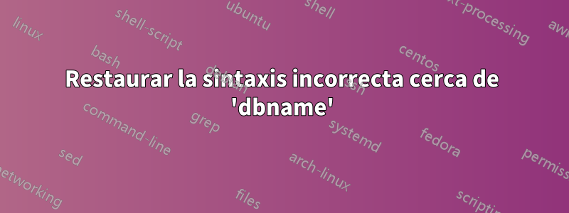 Restaurar la sintaxis incorrecta cerca de 'dbname'