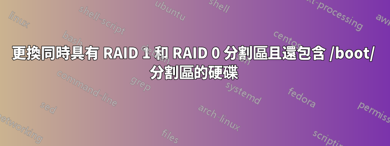 更換同時具有 RAID 1 和 RAID 0 分割區且還包含 /boot/ 分割區的硬碟