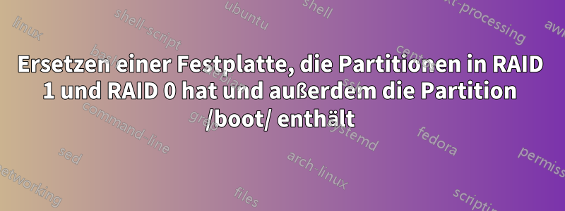 Ersetzen einer Festplatte, die Partitionen in RAID 1 und RAID 0 hat und außerdem die Partition /boot/ enthält