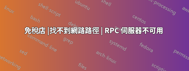 免稅店 |找不到網路路徑 | RPC 伺服器不可用