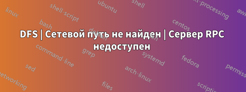 DFS | Сетевой путь не найден | Сервер RPC недоступен