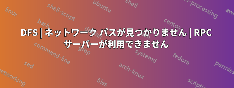 DFS | ネットワーク パスが見つかりません | RPC サーバーが利用できません