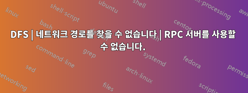 DFS | 네트워크 경로를 찾을 수 없습니다 | RPC 서버를 사용할 수 없습니다.