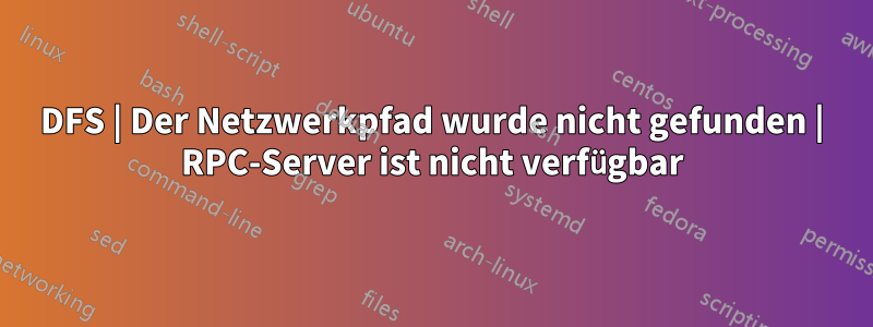 DFS | Der Netzwerkpfad wurde nicht gefunden | RPC-Server ist nicht verfügbar