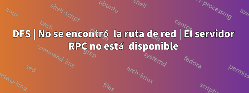 DFS | No se encontró la ruta de red | El servidor RPC no está disponible