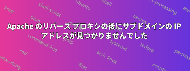 Apache のリバース プロキシの後にサブドメインの IP アドレスが見つかりませんでした