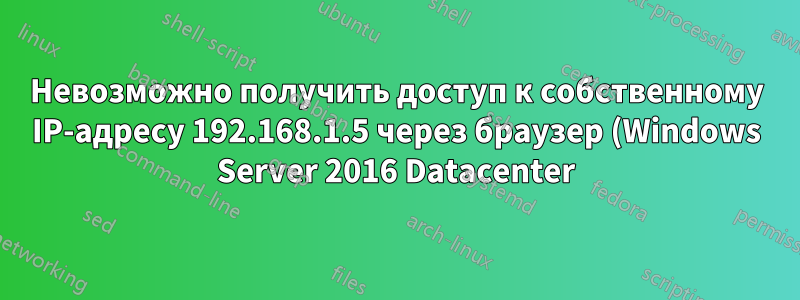Невозможно получить доступ к собственному IP-адресу 192.168.1.5 через браузер (Windows Server 2016 Datacenter)
