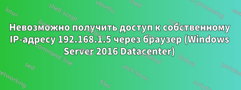 Невозможно получить доступ к собственному IP-адресу 192.168.1.5 через браузер (Windows Server 2016 Datacenter)