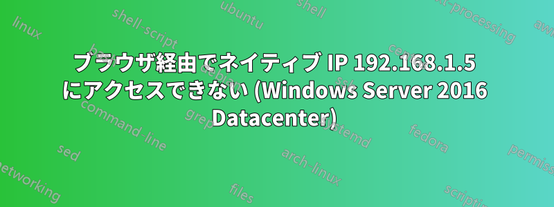 ブラウザ経由でネイティブ IP 192.168.1.5 にアクセスできない (Windows Server 2016 Datacenter)