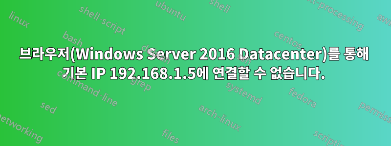 브라우저(Windows Server 2016 Datacenter)를 통해 기본 IP 192.168.1.5에 연결할 수 없습니다.