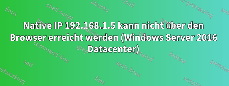 Native IP 192.168.1.5 kann nicht über den Browser erreicht werden (Windows Server 2016 Datacenter)