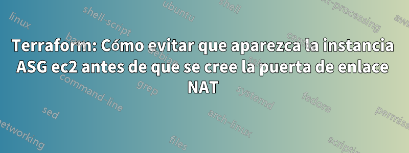 Terraform: Cómo evitar que aparezca la instancia ASG ec2 antes de que se cree la puerta de enlace NAT