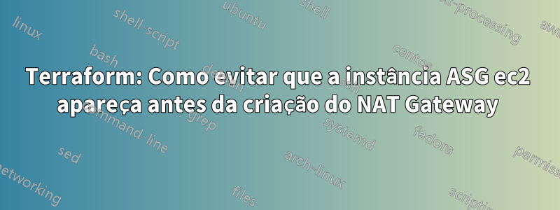Terraform: Como evitar que a instância ASG ec2 apareça antes da criação do NAT Gateway