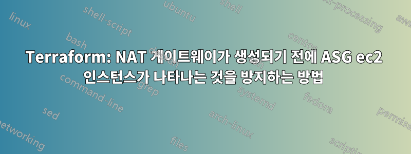 Terraform: NAT 게이트웨이가 생성되기 전에 ASG ec2 인스턴스가 나타나는 것을 방지하는 방법