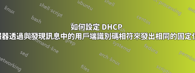如何設定 DHCP 伺服器透過與發現訊息中的用戶端識別碼相符來發出相同的固定位址