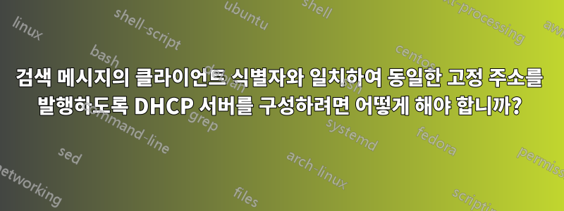 검색 메시지의 클라이언트 식별자와 일치하여 동일한 고정 주소를 발행하도록 DHCP 서버를 구성하려면 어떻게 해야 합니까?
