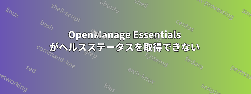 OpenManage Essentials がヘルスステータスを取得できない