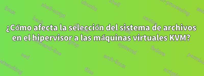 ¿Cómo afecta la selección del sistema de archivos en el hipervisor a las máquinas virtuales KVM?