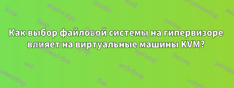 Как выбор файловой системы на гипервизоре влияет на виртуальные машины KVM?