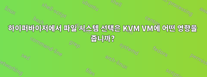 하이퍼바이저에서 파일 시스템 선택은 KVM VM에 어떤 영향을 줍니까?