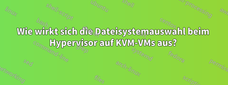 Wie wirkt sich die Dateisystemauswahl beim Hypervisor auf KVM-VMs aus?