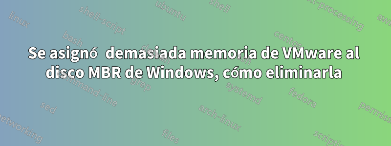 Se asignó demasiada memoria de VMware al disco MBR de Windows, cómo eliminarla