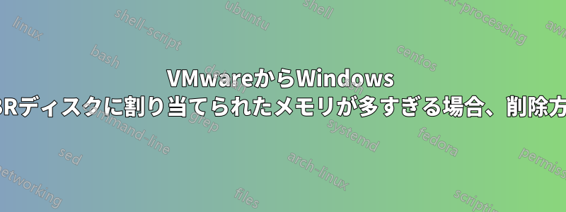 VMwareからWindows MBRディスクに割り当てられたメモリが多すぎる場合、削除方法