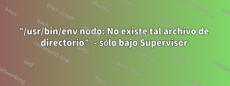 "/usr/bin/env nodo: No existe tal archivo de directorio" - sólo bajo Supervisor