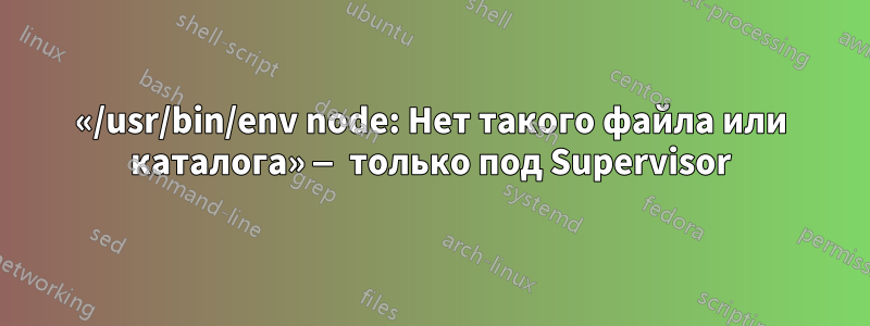 «/usr/bin/env node: Нет такого файла или каталога» — только под Supervisor