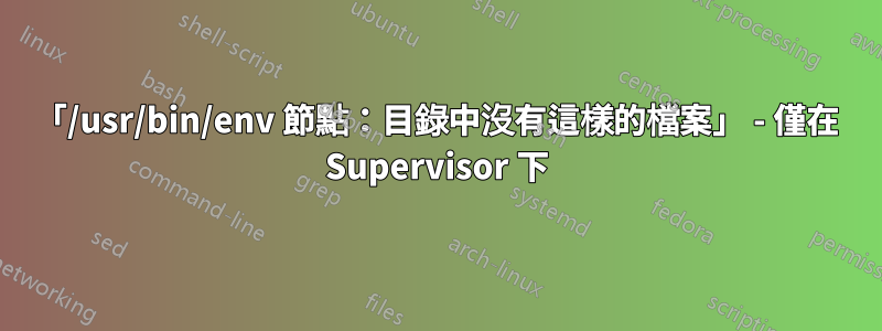 「/usr/bin/env 節點：目錄中沒有這樣的檔案」 - 僅在 Supervisor 下