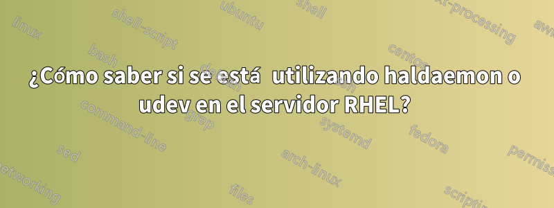 ¿Cómo saber si se está utilizando haldaemon o udev en el servidor RHEL?