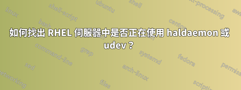 如何找出 RHEL 伺服器中是否正在使用 haldaemon 或 udev？