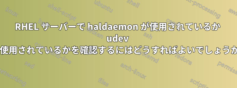 RHEL サーバーで haldaemon が使用されているか udev が使用されているかを確認するにはどうすればよいでしょうか?