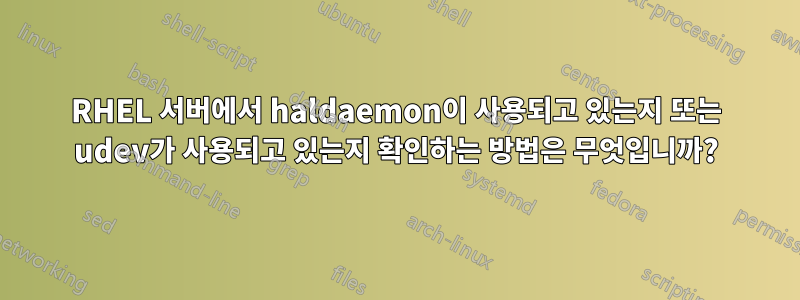 RHEL 서버에서 haldaemon이 사용되고 있는지 또는 udev가 사용되고 있는지 확인하는 방법은 무엇입니까?