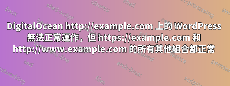 DigitalOcean http://example.com 上的 WordPress 無法正常運作，但 https://example.com 和 http://www.example.com 的所有其他組合都正常