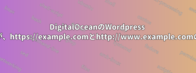DigitalOceanのWordpress http://example.comは機能しないが、https://example.comとhttp://www.example.comの他のすべての組み合わせは機能する