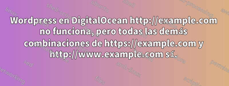 Wordpress en DigitalOcean http://example.com no funciona, pero todas las demás combinaciones de https://example.com y http://www.example.com sí.