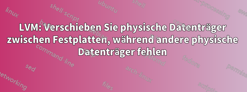 LVM: Verschieben Sie physische Datenträger zwischen Festplatten, während andere physische Datenträger fehlen