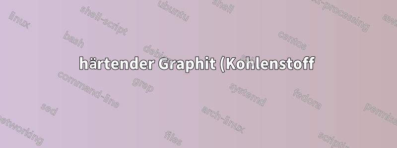 härtender Graphit (Kohlenstoff)