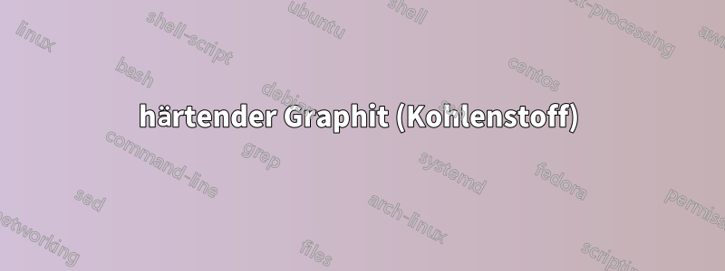 härtender Graphit (Kohlenstoff)