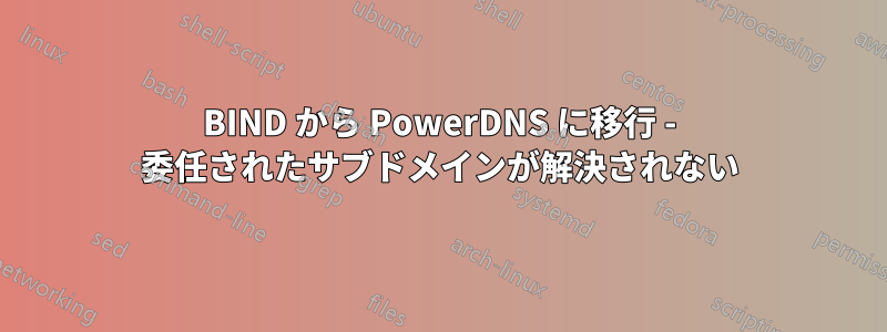 BIND から PowerDNS に移行 - 委任されたサブドメインが解決されない