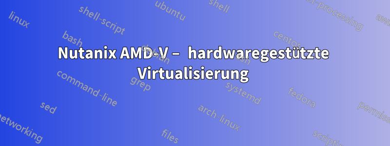 Nutanix AMD-V – hardwaregestützte Virtualisierung