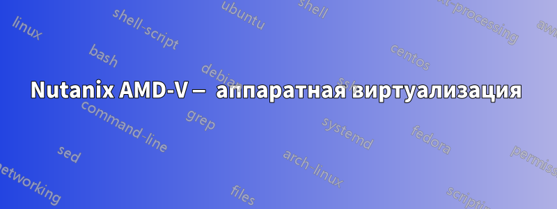 Nutanix AMD-V — аппаратная виртуализация