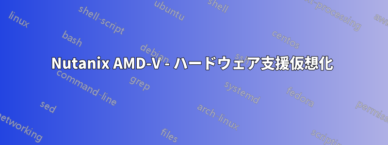 Nutanix AMD-V - ハードウェア支援仮想化
