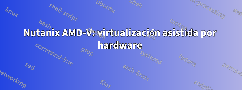 Nutanix AMD-V: virtualización asistida por hardware