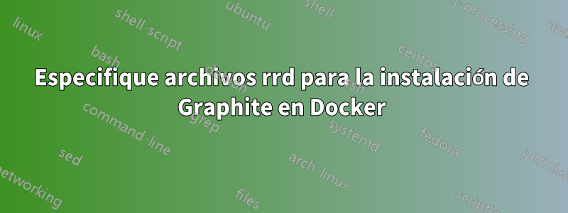 Especifique archivos rrd para la instalación de Graphite en Docker