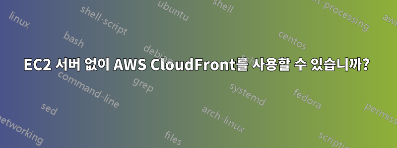 EC2 서버 없이 AWS CloudFront를 사용할 수 있습니까?