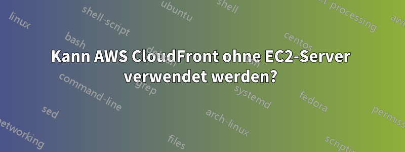 Kann AWS CloudFront ohne EC2-Server verwendet werden?